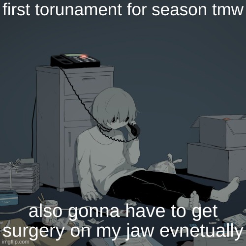 Avogado6 depression | first torunament for season tmw; also gonna have to get surgery on my jaw evnetually | image tagged in avogado6 depression | made w/ Imgflip meme maker