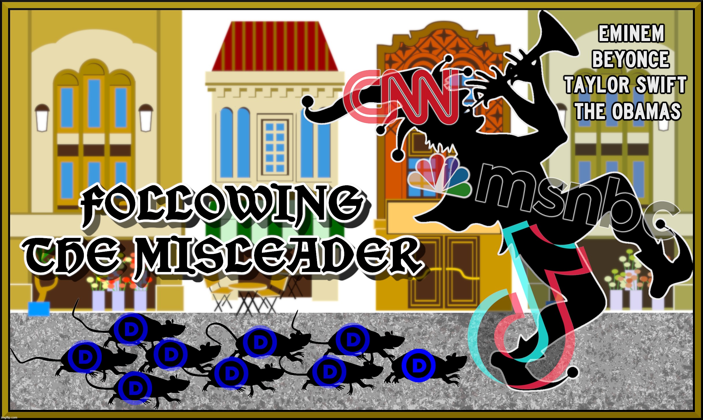 FOLLOWING MISLEADERS... | FOLLOWING THE MISLEADERS
EMINEM BEYONCE TAYLOR SWIFT THE OBAMAS
CNN MSNBC TIK TOK ABC CBS NBC NPR PBS
DEMOCRAT DEMOCRATIC | image tagged in misleader,mislead,cnn,msnbc,tiktok,obama | made w/ Imgflip meme maker