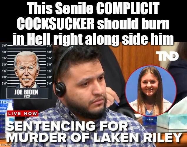 So SICK of hearing him called an "UNDOCUMENTED MIGRANT" ! | This Senile COMPLICIT COCKSUCKER should burn in Hell right along side him | image tagged in biden guilty of killing laken riley meme | made w/ Imgflip meme maker