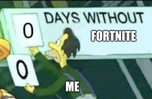 fortnite | FORTNITE; ME | image tagged in 0 days without lenny simpsons | made w/ Imgflip meme maker