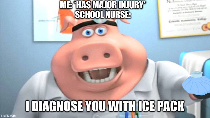 School Nurse (Hopefully this will get upvotes) | ME: *HAS MAJOR INJURY*
SCHOOL NURSE:; I DIAGNOSE YOU WITH ICE PACK | image tagged in i diagnose you with dead | made w/ Imgflip meme maker