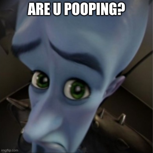 are u | ARE U POOPING? | image tagged in megamind peeking | made w/ Imgflip meme maker