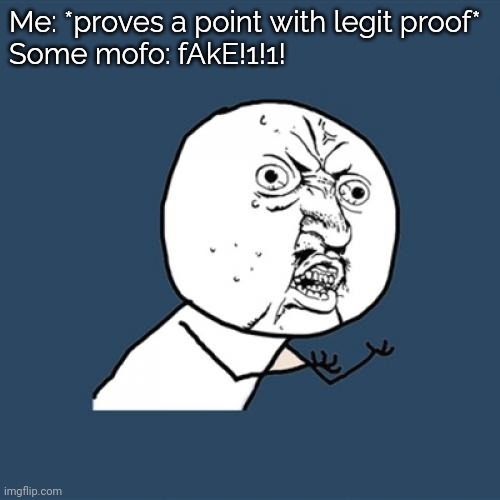 Y U No | Me: *proves a point with legit proof*
Some mofo: fAkE!1!1! | image tagged in memes,y u no | made w/ Imgflip meme maker