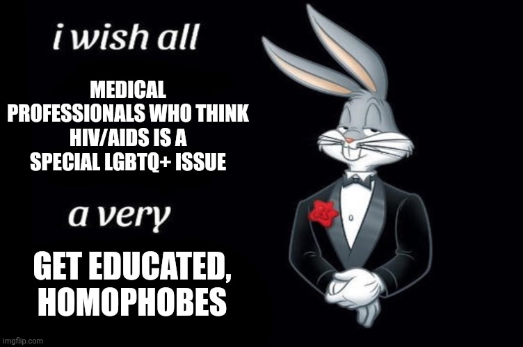 Bugs bunny I wish all empty template | MEDICAL PROFESSIONALS WHO THINK HIV/AIDS IS A SPECIAL LGBTQ+ ISSUE; GET EDUCATED, HOMOPHOBES | image tagged in bugs bunny i wish all empty template | made w/ Imgflip meme maker