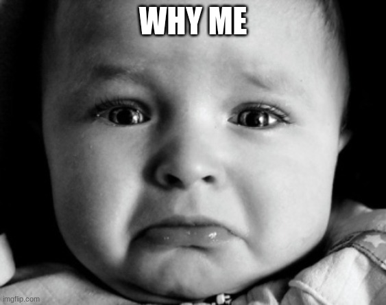 Sad Baby Meme | WHY ME | image tagged in memes,sad baby | made w/ Imgflip meme maker