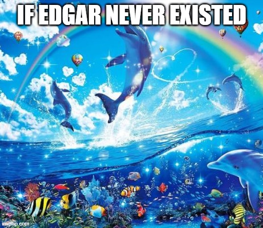 ?  ?  ? | IF EDGAR NEVER EXISTED | image tagged in symphony meme | made w/ Imgflip meme maker