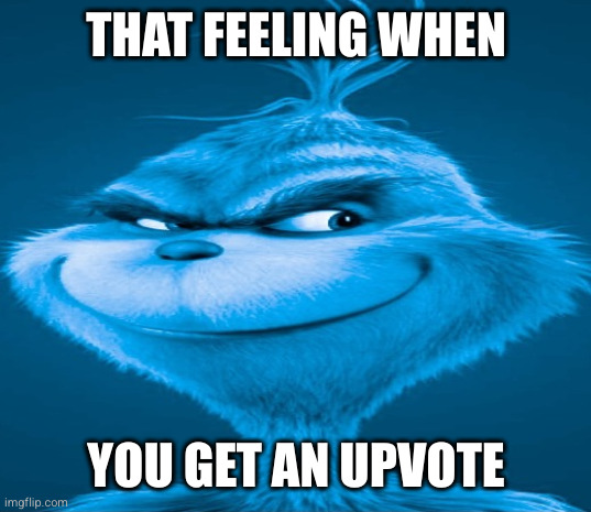 That feeling when you get an upvote | THAT FEELING WHEN; YOU GET AN UPVOTE | image tagged in blue grinch | made w/ Imgflip meme maker