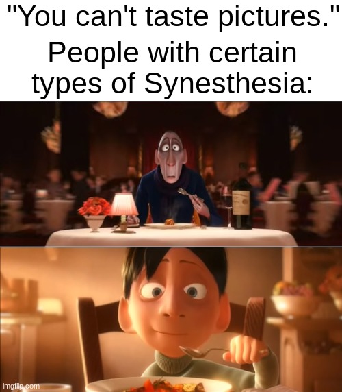 "You can't taste pictures..." | "You can't taste pictures."; People with certain types of Synesthesia: | image tagged in anton ego,synesthesia | made w/ Imgflip meme maker