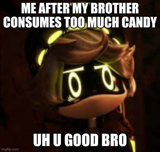 u good | ME AFTER MY BROTHER CONSUMES TOO MUCH CANDY; UH U GOOD BRO | image tagged in murder drones | made w/ Imgflip meme maker