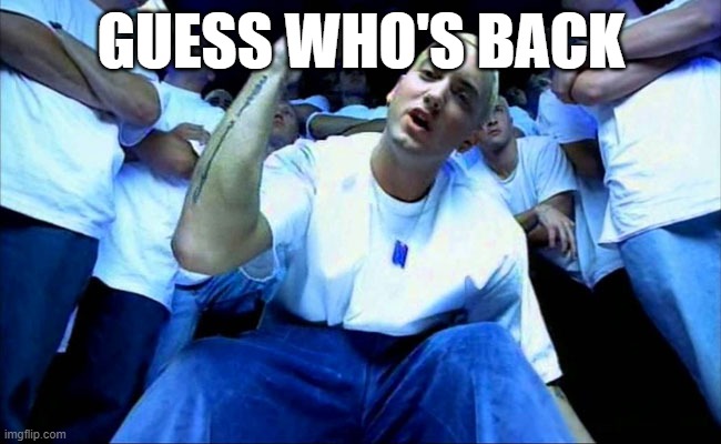 Eminem1 | GUESS WHO'S BACK | image tagged in eminem1 | made w/ Imgflip meme maker