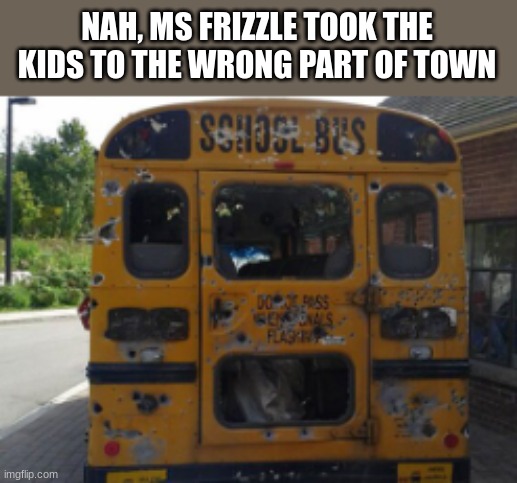 Ms frizzle, why we goin to oblock | NAH, MS FRIZZLE TOOK THE KIDS TO THE WRONG PART OF TOWN | image tagged in magic school bus,guns | made w/ Imgflip meme maker