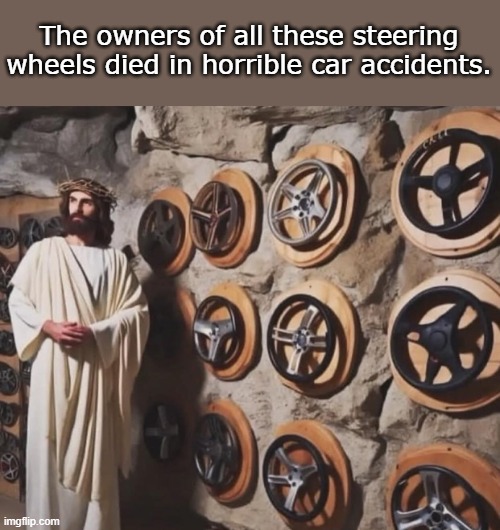 The owners of all these steering wheels died in horrible car accidents. | image tagged in funny | made w/ Imgflip meme maker