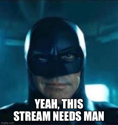 Yeah, im man | YEAH, THIS STREAM NEEDS MAN | image tagged in yes | made w/ Imgflip meme maker