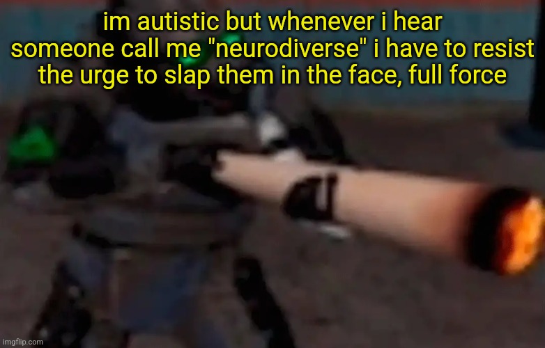 weed combine | im autistic but whenever i hear someone call me "neurodiverse" i have to resist the urge to slap them in the face, full force | image tagged in weed combine | made w/ Imgflip meme maker