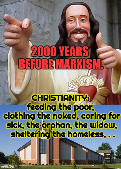 CHRISTIANITY: 
feeding the poor, 
clothing the naked, caring for sick, the orphan, the widow,  sheltering the homeless, . . 2000 YEARS 
BEFO | image tagged in jesus thanks you,church | made w/ Imgflip meme maker