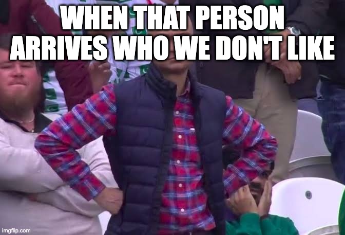 Disappointed Man | WHEN THAT PERSON ARRIVES WHO WE DON'T LIKE | image tagged in disappointed man | made w/ Imgflip meme maker
