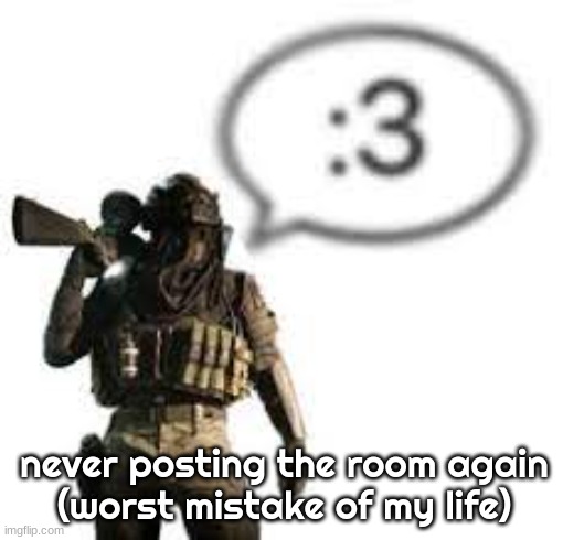 afk :3 | never posting the room again
(worst mistake of my life) | image tagged in afk 3 | made w/ Imgflip meme maker