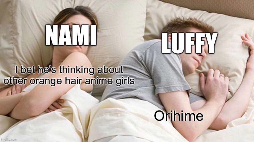 Luffy is thinking about other orange hair anime girls | NAMI; LUFFY; I bet he’s thinking about other orange hair anime girls; Orihime | image tagged in memes,i bet he's thinking about other women,orihime,one piece,bleach,nami | made w/ Imgflip meme maker