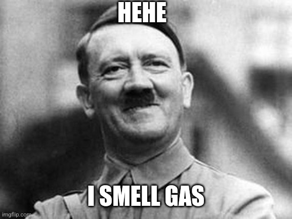 HEHE I SMELL GAS | image tagged in adolf hitler | made w/ Imgflip meme maker