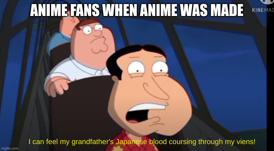 Family Guy:I can feel my grandfather's Japanese blood! | ANIME FANS WHEN ANIME WAS MADE | image tagged in family guy i can feel my grandfather's japanese blood | made w/ Imgflip meme maker