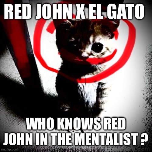 Red John x El Gato | RED JOHN X EL GATO; WHO KNOWS RED JOHN IN THE MENTALIST ? | image tagged in crimes johnson,cat,el gato,memes | made w/ Imgflip meme maker