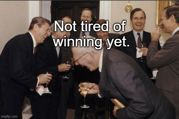 Laughing Men In Suits Meme | Not tired of 
winning yet. | image tagged in memes,laughing men in suits | made w/ Imgflip meme maker