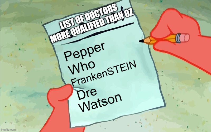 patrick to do list actually blank | LIST OF DOCTORS MORE QUALIFIED THAN OZ; Pepper; Who; FrankenSTEIN; Dre; Watson | image tagged in patrick to do list actually blank | made w/ Imgflip meme maker