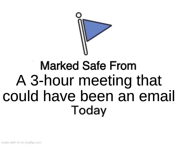 Marked Safe From | A 3-hour meeting that could have been an email | image tagged in memes,marked safe from | made w/ Imgflip meme maker