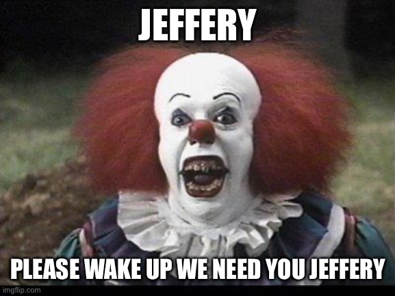 Scary Clown | JEFFERY; PLEASE WAKE UP WE NEED YOU JEFFERY | image tagged in scary clown,horror | made w/ Imgflip meme maker