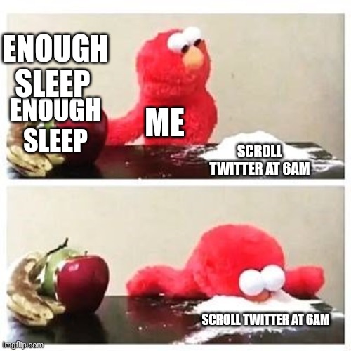 elmo cocaine | ENOUGH SLEEP; ENOUGH SLEEP; ME; SCROLL TWITTER AT 6AM; SCROLL TWITTER AT 6AM | image tagged in elmo cocaine | made w/ Imgflip meme maker