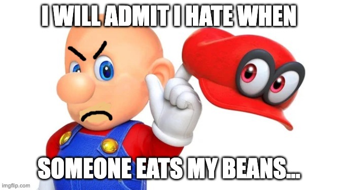 angry mark | I WILL ADMIT I HATE WHEN SOMEONE EATS MY BEANS... | image tagged in angry mark | made w/ Imgflip meme maker