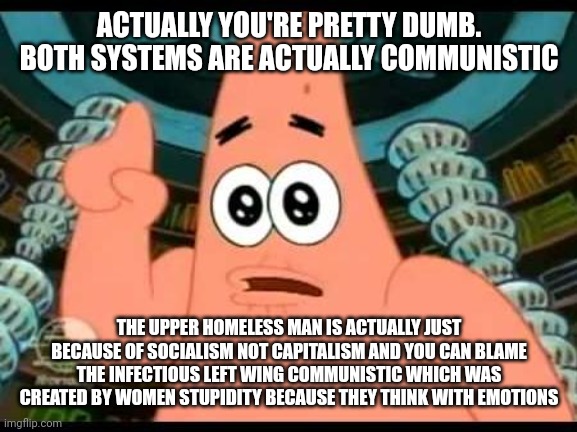 ACTUALLY YOU'RE PRETTY DUMB. BOTH SYSTEMS ARE ACTUALLY COMMUNISTIC THE UPPER HOMELESS MAN IS ACTUALLY JUST BECAUSE OF SOCIALISM NOT CAPITALI | image tagged in memes,patrick says | made w/ Imgflip meme maker