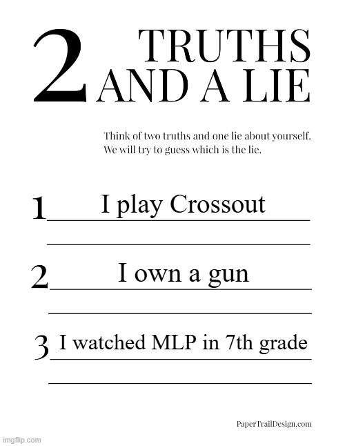 2 Truths and a Lie | I play Crossout; I own a gun; I watched MLP in 7th grade | image tagged in 2 truths and a lie | made w/ Imgflip meme maker