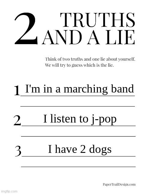 2 Truths and a Lie | I'm in a marching band; I listen to j-pop; I have 2 dogs | image tagged in 2 truths and a lie | made w/ Imgflip meme maker