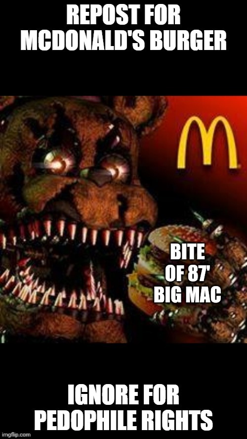 fnaf McDonald's fr | BITE OF 87' BIG MAC | image tagged in repost if mcdonald's fnaf | made w/ Imgflip meme maker