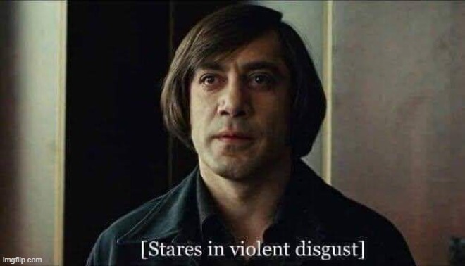 No Country for Old Men Anton Chigurh Stares in violent disgust | image tagged in no country for old men anton chigurh stares in violent disgust | made w/ Imgflip meme maker