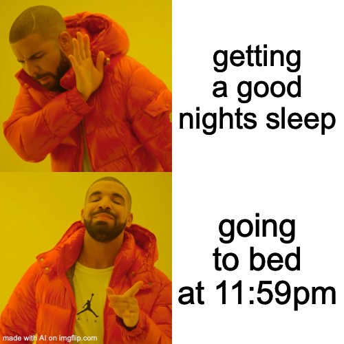 Drake Hotline Bling Meme | getting a good nights sleep; going to bed at 11:59pm | image tagged in memes,drake hotline bling | made w/ Imgflip meme maker