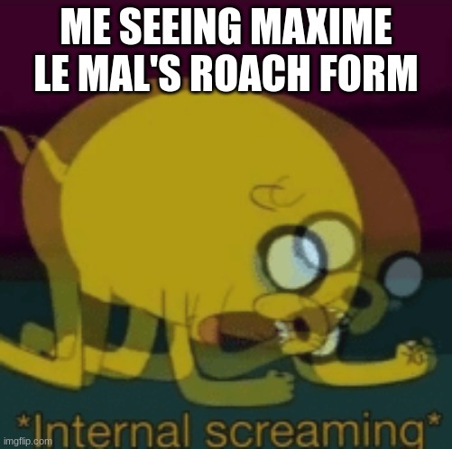 despicable me 4 | ME SEEING MAXIME LE MAL'S ROACH FORM | image tagged in jake the dog internal screaming,despicable me,maxime le mal,cockroaches suck,gru's plan,despicable me 4 | made w/ Imgflip meme maker