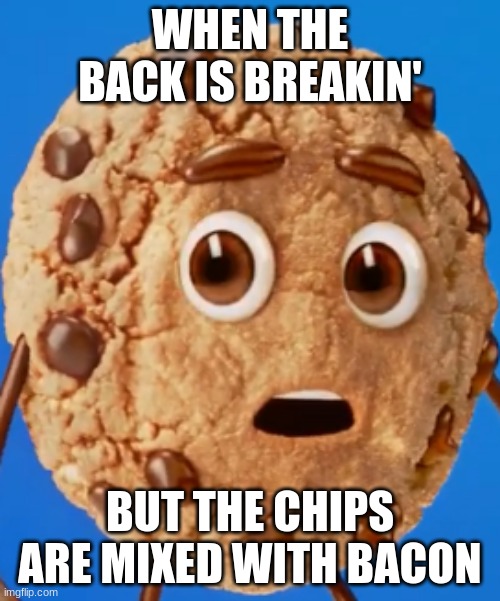 Chips Ahoy cookie | WHEN THE BACK IS BREAKIN'; BUT THE CHIPS ARE MIXED WITH BACON | image tagged in chips ahoy cookie | made w/ Imgflip meme maker