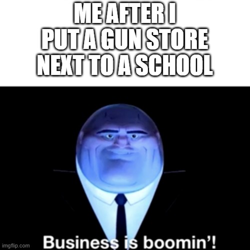 Kingpin Business is boomin' | ME AFTER I PUT A GUN STORE NEXT TO A SCHOOL | image tagged in kingpin business is boomin' | made w/ Imgflip meme maker