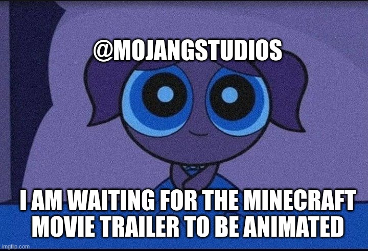 Bubbles waiting | I AM WAITING FOR THE MINECRAFT MOVIE TRAILER TO BE ANIMATED @MOJANGSTUDIOS | image tagged in bubbles waiting | made w/ Imgflip meme maker