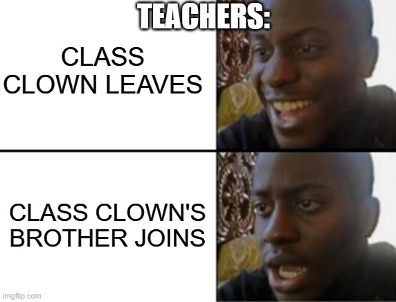 teachers | CLASS CLOWN LEAVES; TEACHERS:; CLASS CLOWN'S BROTHER JOINS | image tagged in oh yeah oh no,ice cream,teachers,kids | made w/ Imgflip meme maker