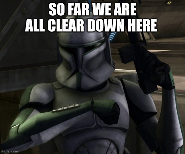 green leader clone trooper | SO FAR WE ARE ALL CLEAR DOWN HERE | image tagged in green leader clone trooper | made w/ Imgflip meme maker