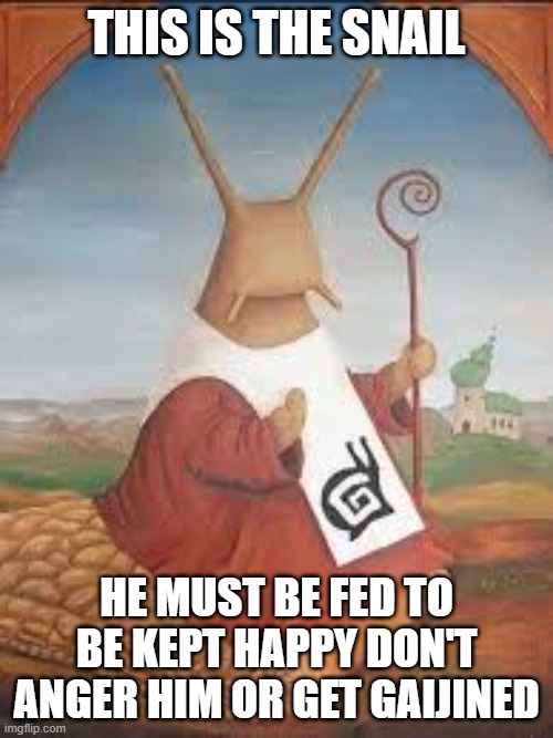 The snail | THIS IS THE SNAIL; HE MUST BE FED TO BE KEPT HAPPY DON'T ANGER HIM OR GET GAIJINED | image tagged in gaijin | made w/ Imgflip meme maker