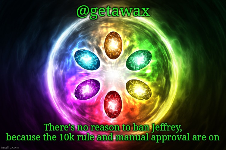 Infinity stones | @getawax; There's no reason to ban Jeffrey, because the 10k rule and manual approval are on | image tagged in infinity stones | made w/ Imgflip meme maker