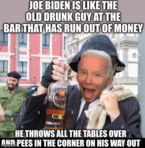 Joe escalates tensions with Russia and take us closer to war | JOE BIDEN IS LIKE THE OLD DRUNK GUY AT THE BAR THAT HAS RUN OUT OF MONEY; HE THROWS ALL THE TABLES OVER AND PEES IN THE CORNER ON HIS WAY OUT | image tagged in joe biden,democrats | made w/ Imgflip meme maker