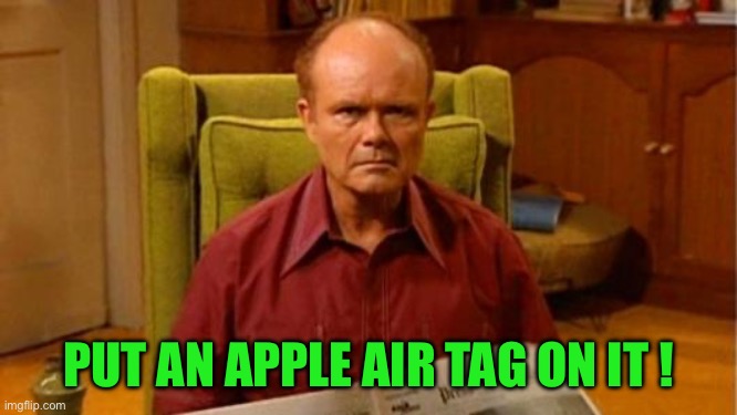 Red Forman Dumbass | PUT AN APPLE AIR TAG ON IT ! | image tagged in red forman dumbass | made w/ Imgflip meme maker