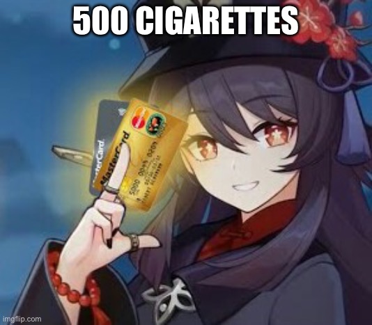 There are some things Mora can't buy. For everything else… | 500 CIGARETTES | image tagged in there are some things mora can't buy for everything else,hu tao,500 cigarettes | made w/ Imgflip meme maker