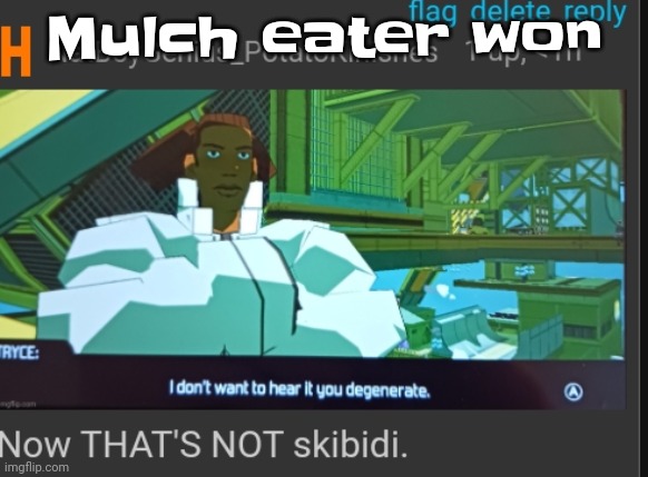 Now that's NOT skibidi | Mulch eater won | image tagged in now that's not skibidi | made w/ Imgflip meme maker