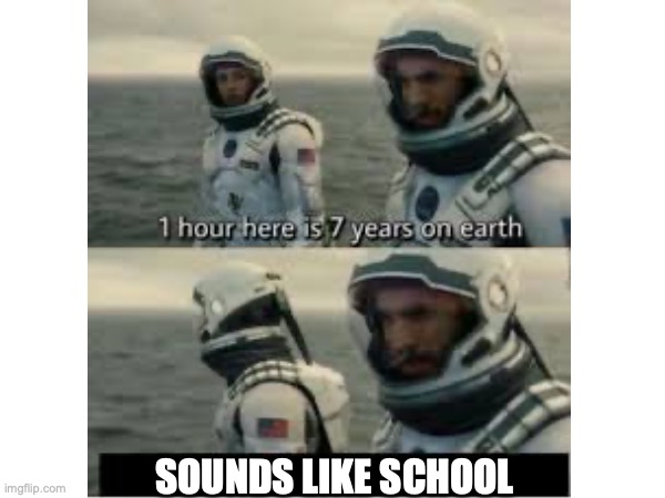 SOUNDS LIKE SCHOOL | image tagged in interstellar,seven,school,memes | made w/ Imgflip meme maker